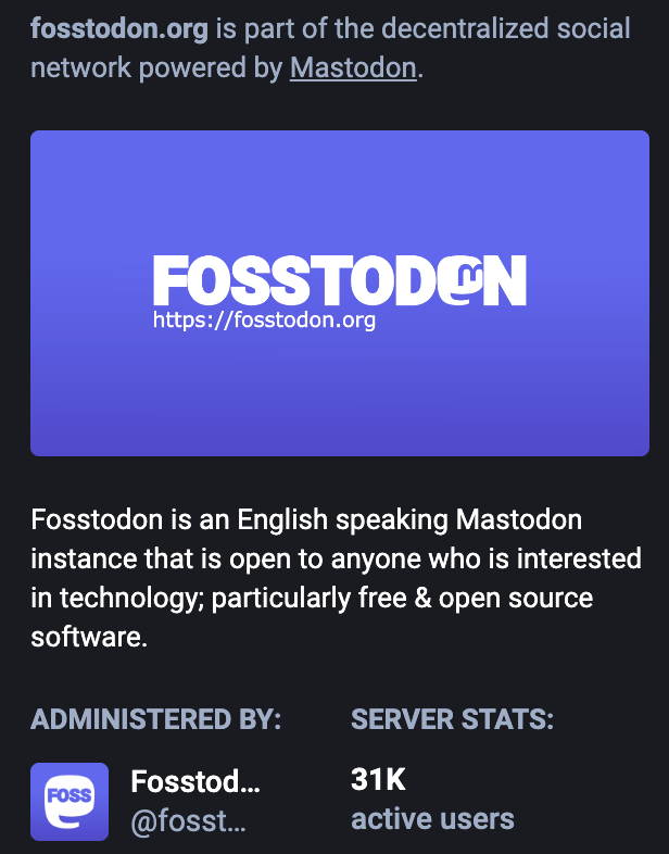 Screenshot of Fosstodon server page. The image text reads, "Fosstodon is an English speaking Mastodon instance that is open to anyone who is interested in technology; particularly free and open source software. Administered by: @Fosstodon Server Stats: 31K active users